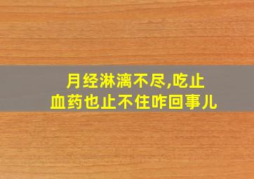 月经淋漓不尽,吃止血药也止不住咋回事儿