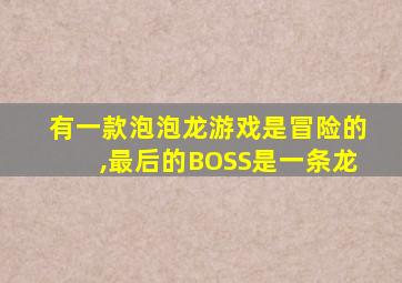 有一款泡泡龙游戏是冒险的,最后的BOSS是一条龙