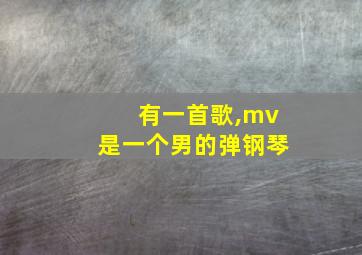 有一首歌,mv是一个男的弹钢琴