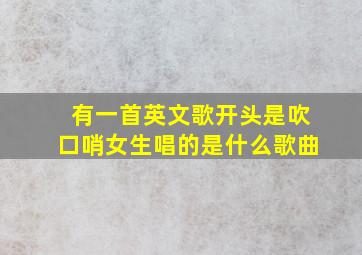 有一首英文歌开头是吹口哨女生唱的是什么歌曲