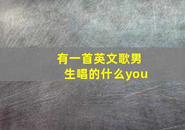 有一首英文歌男生唱的什么you