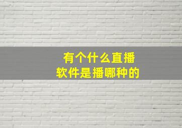 有个什么直播软件是播哪种的