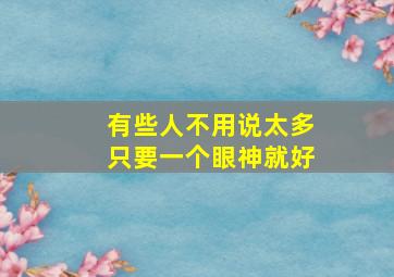 有些人不用说太多只要一个眼神就好