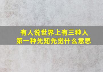 有人说世界上有三种人第一种先知先觉什么意思