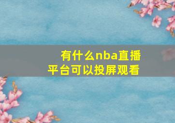 有什么nba直播平台可以投屏观看