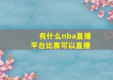 有什么nba直播平台比赛可以直播