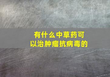 有什么中草药可以治肿瘤抗病毒的