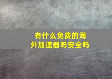 有什么免费的海外加速器吗安全吗