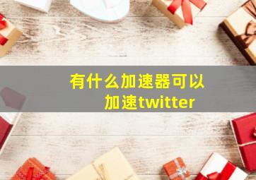 有什么加速器可以加速twitter