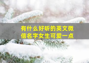 有什么好听的英文微信名字女生可爱一点