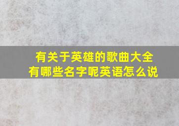 有关于英雄的歌曲大全有哪些名字呢英语怎么说