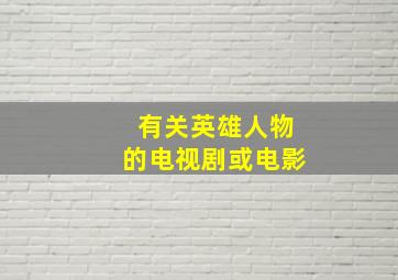 有关英雄人物的电视剧或电影