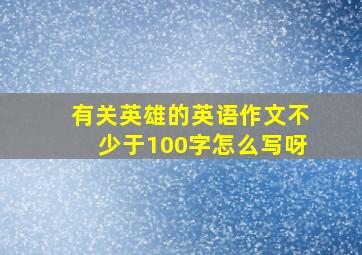 有关英雄的英语作文不少于100字怎么写呀