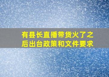 有县长直播带货火了之后出台政策和文件要求