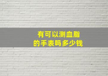 有可以测血脂的手表吗多少钱