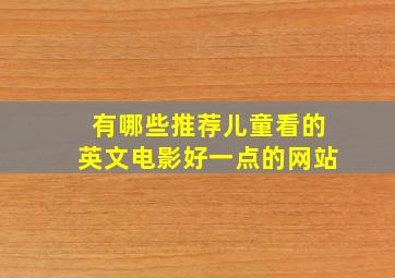 有哪些推荐儿童看的英文电影好一点的网站