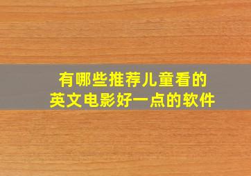 有哪些推荐儿童看的英文电影好一点的软件