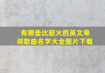 有哪些比较火的英文单词歌曲名字大全图片下载