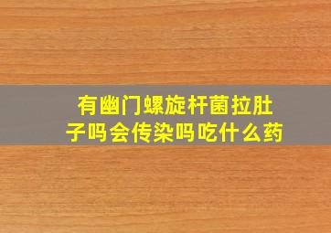 有幽门螺旋杆菌拉肚子吗会传染吗吃什么药