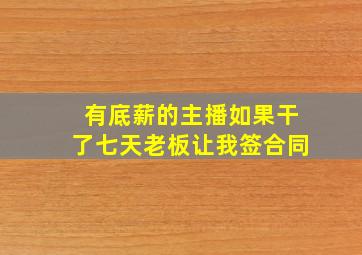 有底薪的主播如果干了七天老板让我签合同