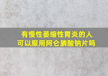 有慢性萎缩性胃炎的人可以服用阿仑膦酸钠片吗