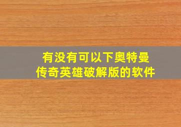 有没有可以下奥特曼传奇英雄破解版的软件