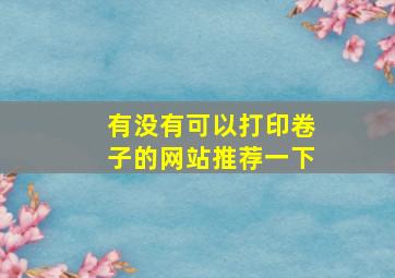 有没有可以打印卷子的网站推荐一下