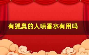 有狐臭的人喷香水有用吗