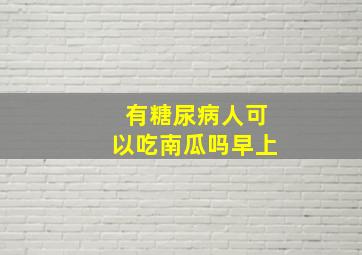 有糖尿病人可以吃南瓜吗早上