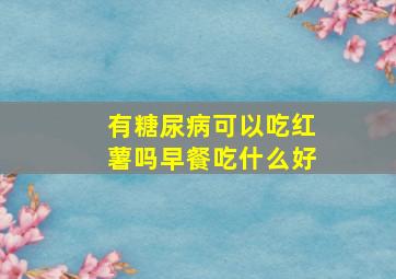 有糖尿病可以吃红薯吗早餐吃什么好