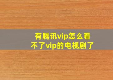 有腾讯vip怎么看不了vip的电视剧了