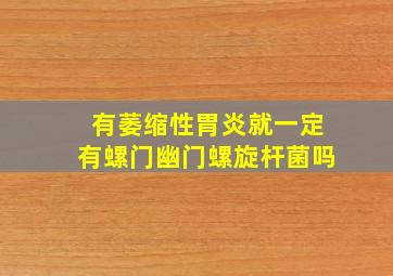 有萎缩性胃炎就一定有螺门幽门螺旋杆菌吗