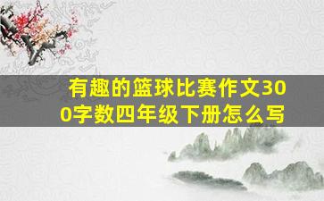 有趣的篮球比赛作文300字数四年级下册怎么写