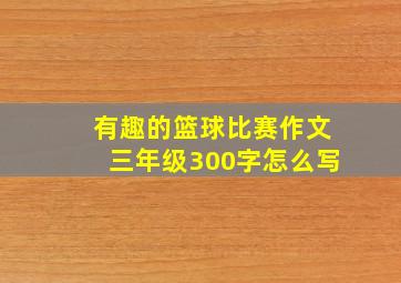 有趣的篮球比赛作文三年级300字怎么写