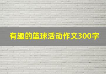 有趣的篮球活动作文300字