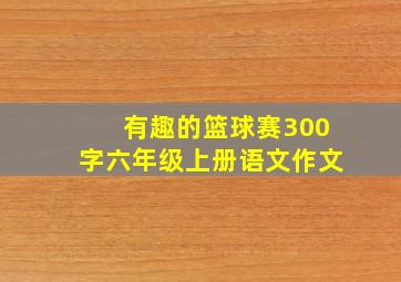 有趣的篮球赛300字六年级上册语文作文