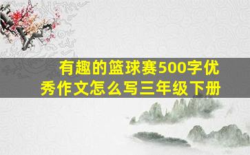 有趣的篮球赛500字优秀作文怎么写三年级下册