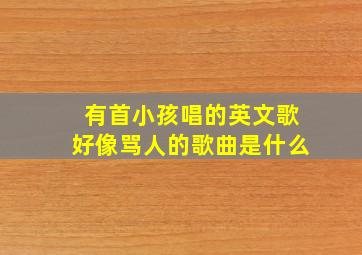 有首小孩唱的英文歌好像骂人的歌曲是什么