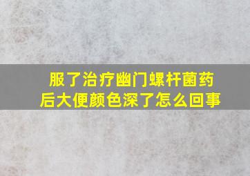 服了治疗幽门螺杆菌药后大便颜色深了怎么回事