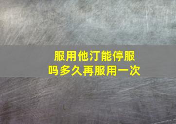 服用他汀能停服吗多久再服用一次