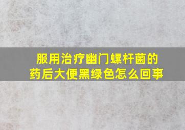 服用治疗幽门螺杆菌的药后大便黑绿色怎么回事