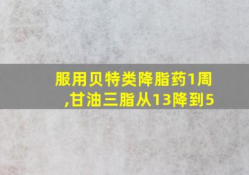 服用贝特类降脂药1周,甘油三脂从13降到5