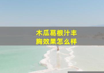 木瓜葛根汁丰胸效果怎么样