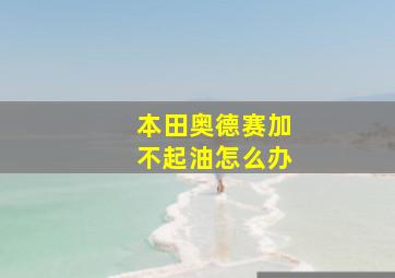 本田奥德赛加不起油怎么办