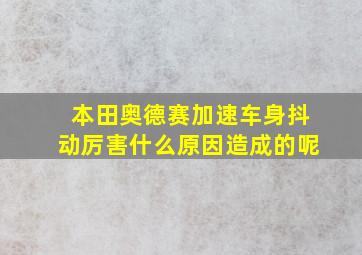 本田奥德赛加速车身抖动厉害什么原因造成的呢