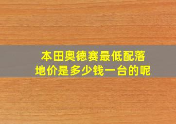 本田奥德赛最低配落地价是多少钱一台的呢