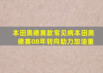 本田奥德赛款常见病本田奥德赛08年转向助力加油重