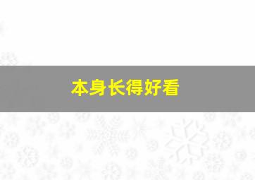 本身长得好看