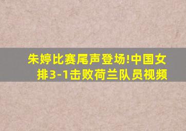 朱婷比赛尾声登场!中国女排3-1击败荷兰队员视频