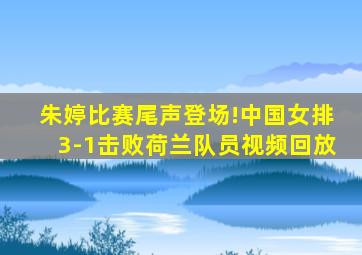 朱婷比赛尾声登场!中国女排3-1击败荷兰队员视频回放